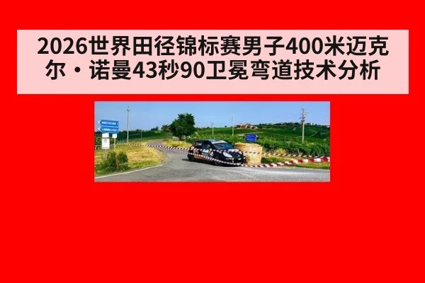 2026世界田径锦标赛男子400米迈克尔·诺曼43秒90卫冕弯道技术分析