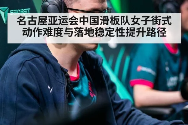 名古屋亚运会中国滑板队女子街式动作难度与落地稳定性提升路径