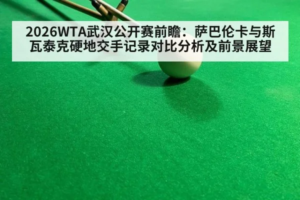 2026WTA武汉公开赛前瞻:萨巴伦卡与斯瓦泰克硬地交手记录对比分析及前景展望