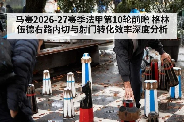 马赛2026-27赛季法甲第10轮前瞻 格林伍德右路内切与射门转化效率深度分析